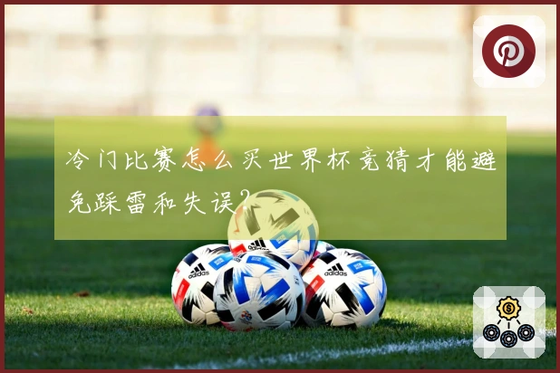 冷门比赛怎么买世界杯竞猜才能避免踩雷和失误？