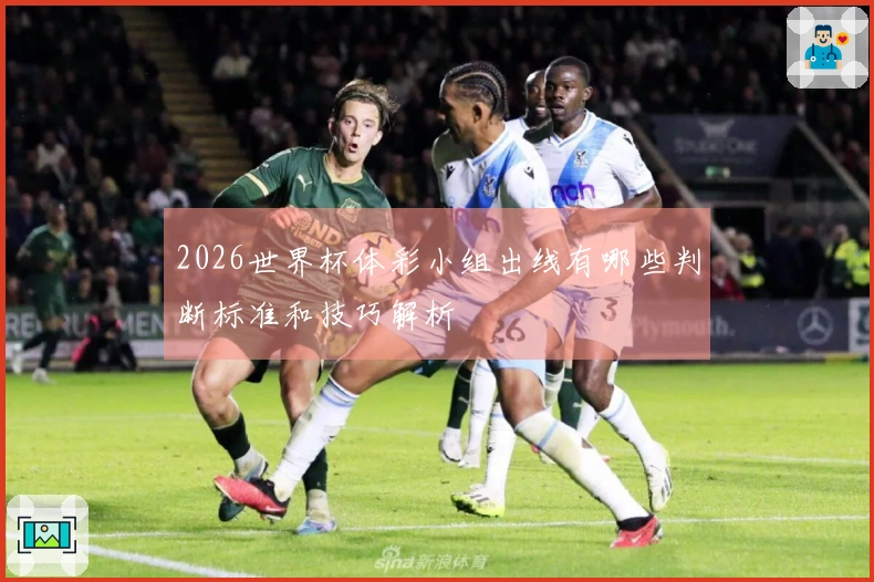 2026世界杯体彩小组出线有哪些判断标准和技巧解析